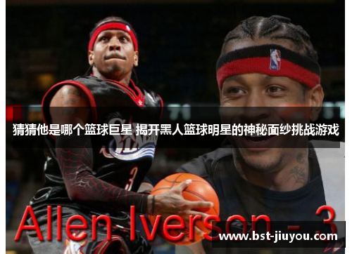 猜猜他是哪个篮球巨星 揭开黑人篮球明星的神秘面纱挑战游戏