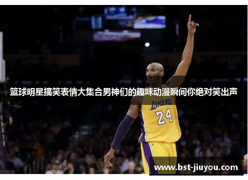 篮球明星搞笑表情大集合男神们的趣味动漫瞬间你绝对笑出声